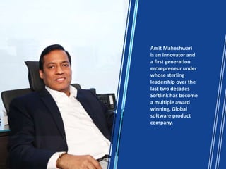 Amit Maheshwari
is an innovator and
a first generation
entrepreneur under
whose sterling
leadership over the
last two decades
Softlink has become
a multiple award
winning, Global
software product
company.
 