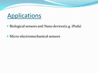 Applications
 Biological sensors and Nano devices(e.g. iPods)
 Micro-electromechanical sensors

 