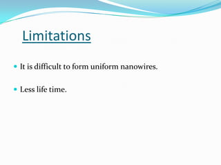 Limitations
 It is difficult to form uniform nanowires.
 Less life time.

 