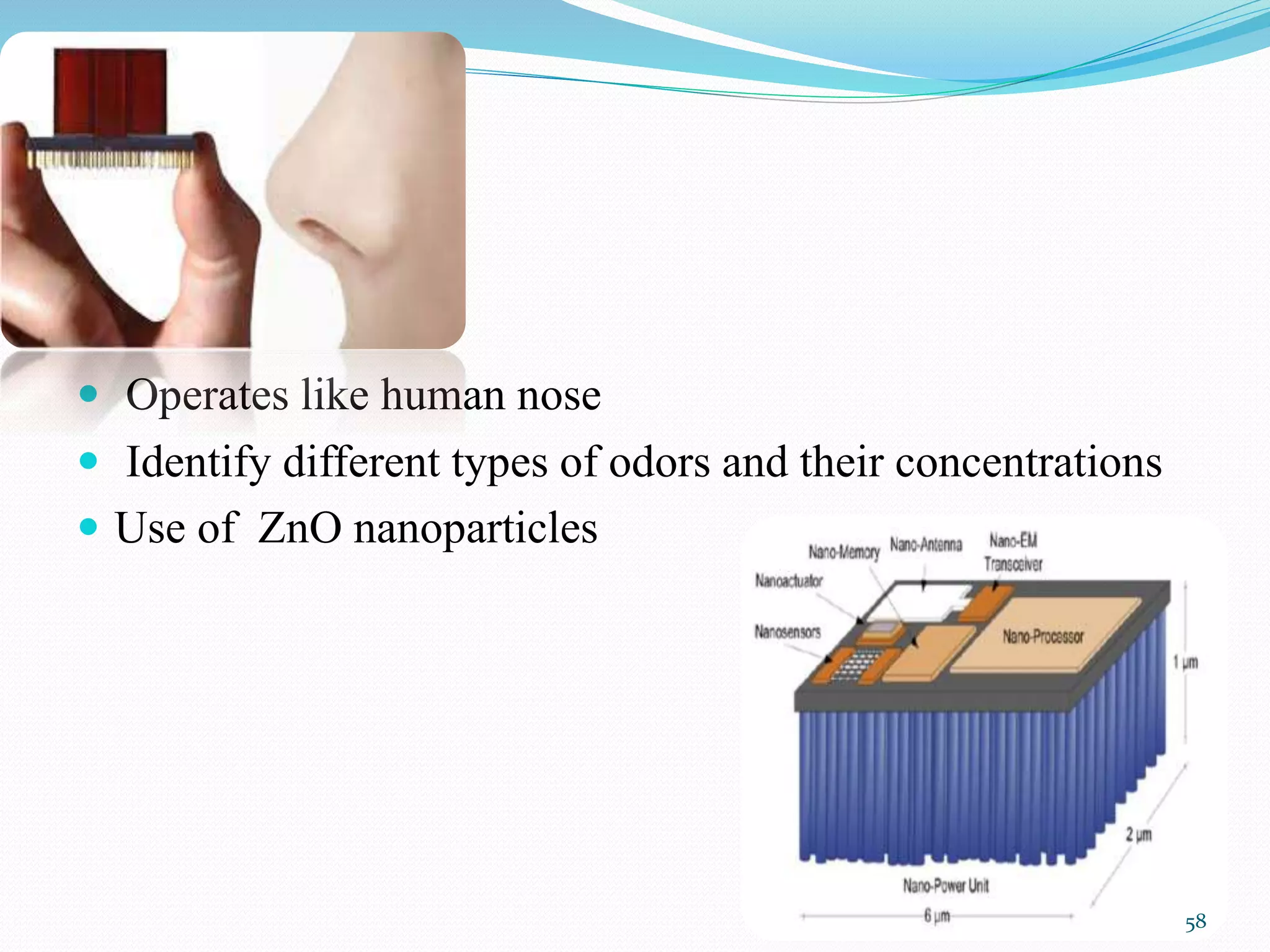 e-Nose
 Operates like human nose
 Identify different types of odors and their concentrations
 Use of ZnO nanoparticles
58
 
