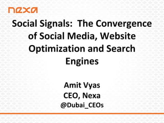 Social Signals: The Convergence
of Social Media, Website
Optimization and Search
Engines
Amit Vyas
CEO, Nexa
@Dubai_CEOs
 