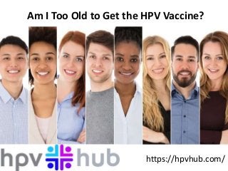 Am I Too Old to Get the HPV Vaccine?
https://hpvhub.com/
 