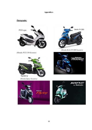 Appendices 
33 
Photographs: 
(Honda PCX 150 Scooter) 
(Honda BeAt-FI CBS Scooters) 
(Honda Spacy Scooters) 

