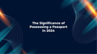 The Signiﬁcance of
Possessing a Passport
in 2024
 