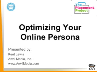 Presented by:  Kent Lewis Anvil Media, Inc. www.AnvilMedia.com Optimizing Your Online Persona 