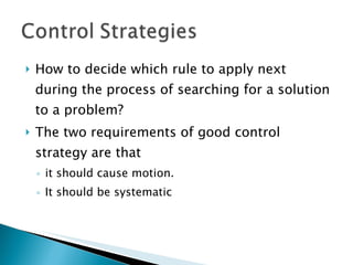 How to decide which rule to apply next during the process of searching for a solution to a problem? The two requirements of good control strategy are that  it should cause motion. It should be systematic 
