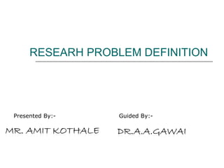 RESEARH PROBLEM DEFINITION

Presented By:-

Guided By:-

 