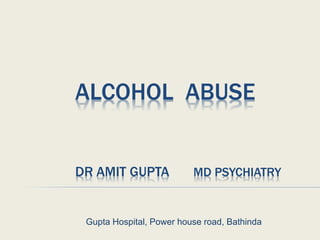 ALCOHOL ABUSE
DR AMIT GUPTA MD PSYCHIATRY
Gupta Hospital, Power house road, Bathinda
 