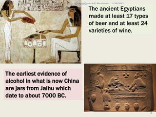 .
1/24/2017Dr Amit Gupta MD Psychiatry
4
The ancient Egyptians
made at least 17 types
of beer and at least 24
varieties of wine.
The earliest evidence of
alcohol in what is now China
are jars from Jaihu which
date to about 7000 BC.
 