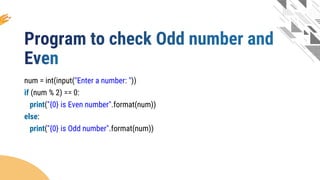 num = int(input("Enter a number: "))
if (num % 2) == 0:
print("{0} is Even number".format(num))
else:
print("{0} is Odd number".format(num))
 