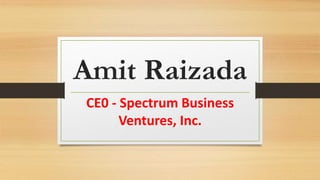 Amit Raizada
CE0 - Spectrum Business
Ventures, Inc.
 