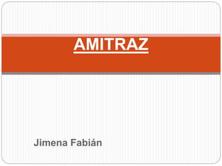 Jimena Fabián
AMITRAZ
 