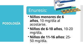 POSOLOGÍA
Enuresis:
• Niños menores de 6
años, 10 mg/día al
acostarse.
• Niños de 6-10 años, 10-20
mg/día.
• Niños de 11-16 años: 25-
50 mg/día.
 