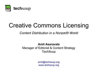 tech soup Creative Commons Licensing Content Distribution in a Nonprofit World Amit Asaravala Manager of Editorial & Content Strategy TechSoup [email_address] www.techsoup.org 