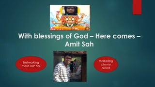 With blessings of God – Here comes –
Amit Sah
Marketing
is in my
blood
Networking
mera USP hai
 
