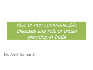 Rise of non-communicable diseases and role of urban planning in India Dr. Amit Samarth 1 