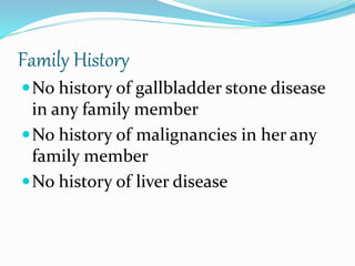 Family History
No history of gallbladder stone disease
in any family member
No history of malignancies in her any
family member
No history of liver disease
 