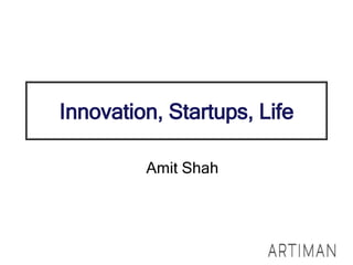 Innovation, Startups, Life
Amit Shah
 