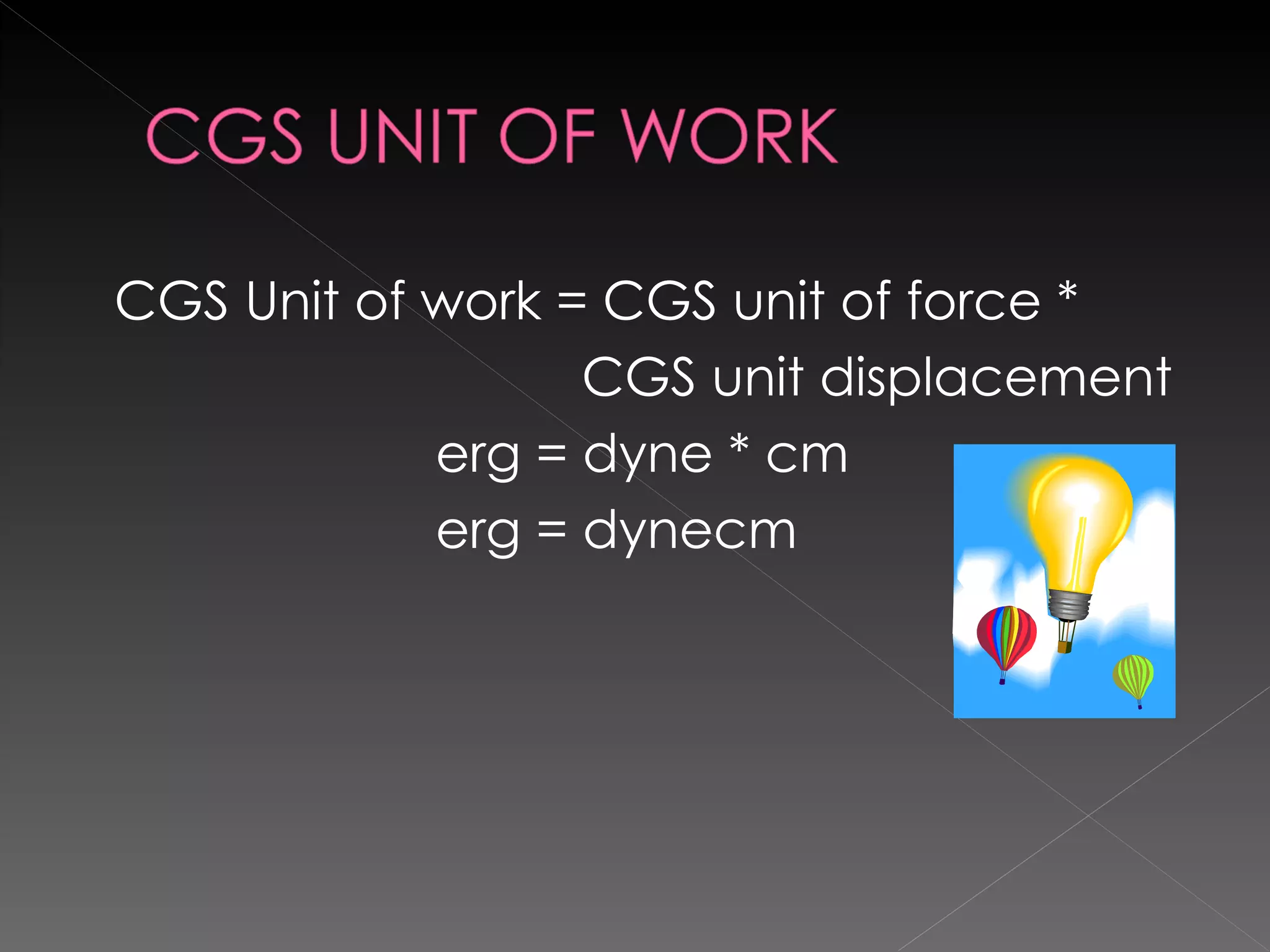 CGS Unit of work = CGS unit of force *  CGS unit displacement erg = dyne * cm erg = dynecm 