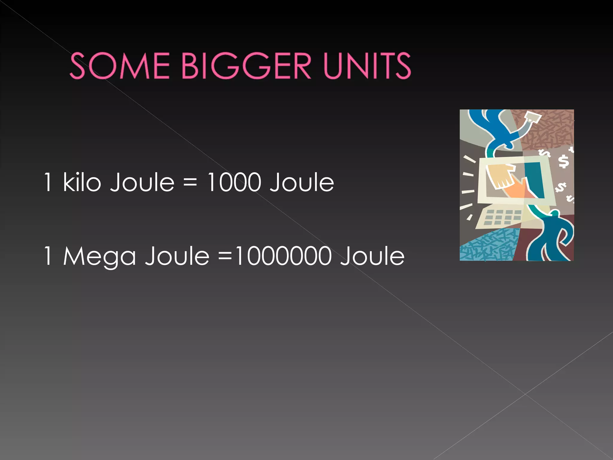 1 kilo Joule = 1000 Joule 1 Mega Joule =1000000 Joule 