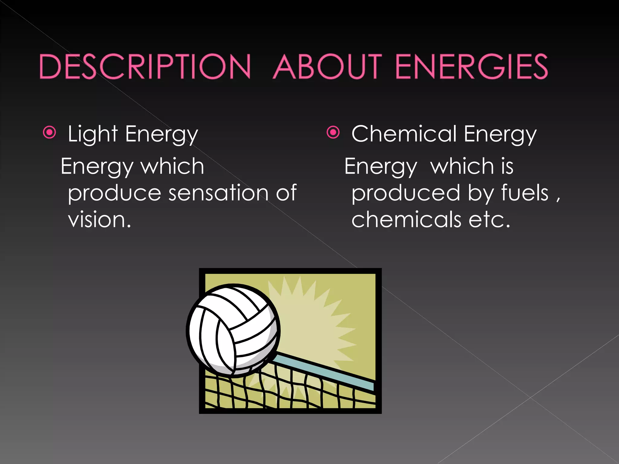Light Energy Energy which produce sensation of vision.  Chemical Energy Energy  which is produced by fuels , chemicals etc. 