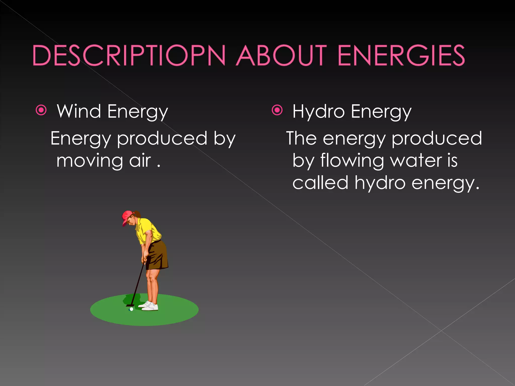 Wind Energy Energy produced by moving air . Hydro Energy The energy produced by flowing water is called hydro energy. 
