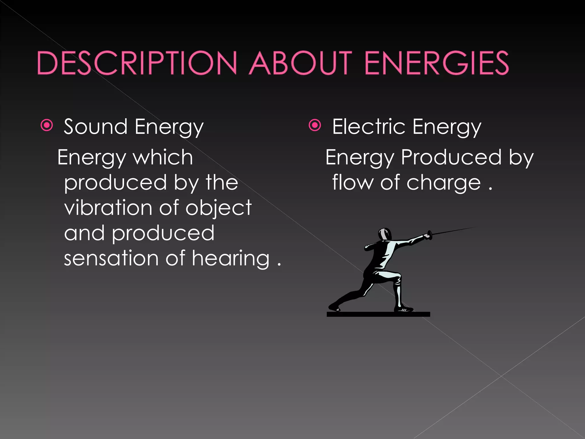 Sound Energy Energy which  produced by the vibration of object and produced sensation of hearing . Electric Energy Energy Produced by flow of charge . 