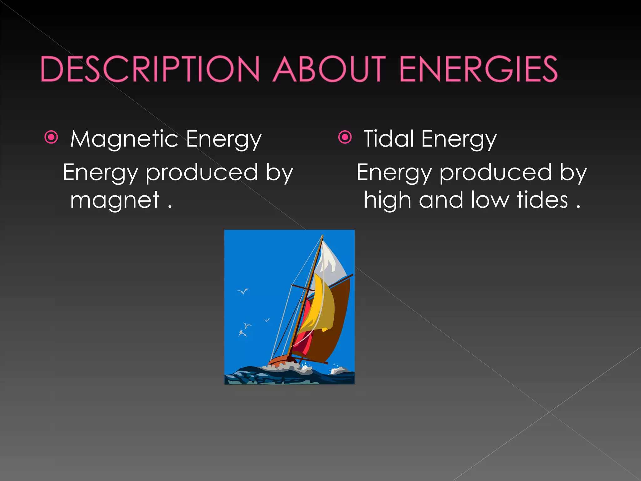 Magnetic Energy  Energy produced by magnet . Tidal Energy Energy produced by high and low tides . 