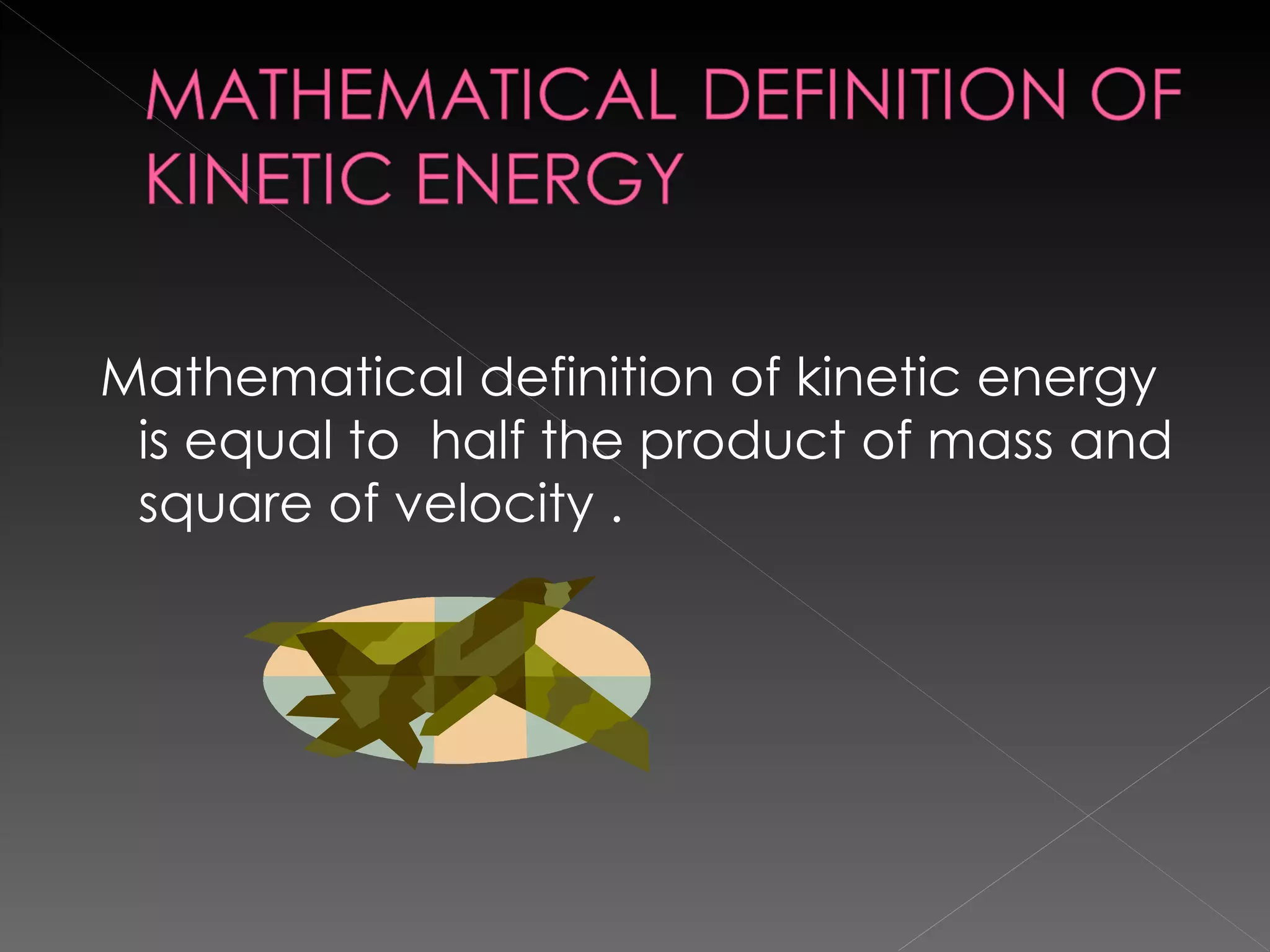Mathematical definition of kinetic energy is equal to  half the product of mass and square of velocity . 