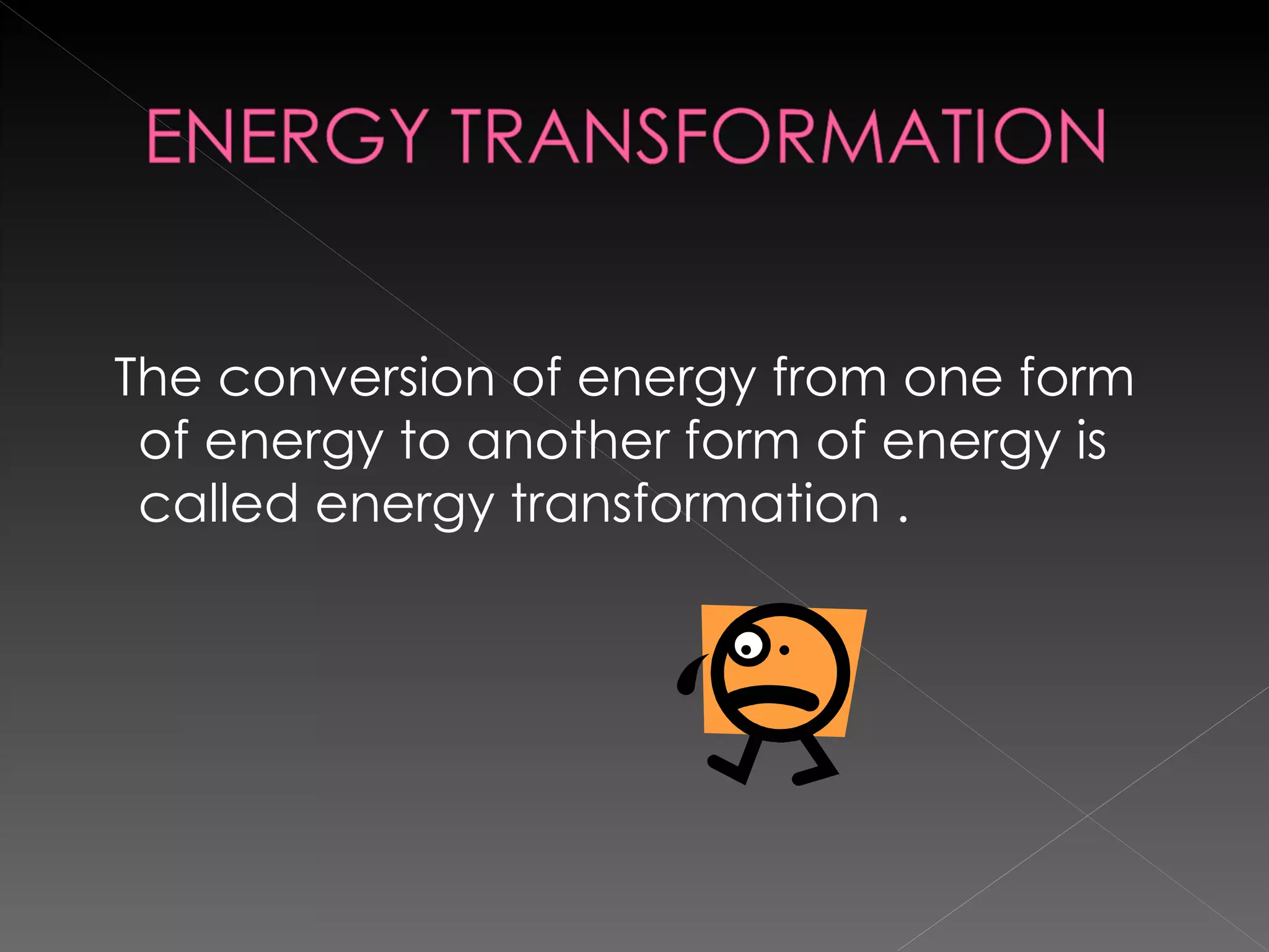 The conversion of energy from one form of energy to another form of energy is called energy transformation . 
