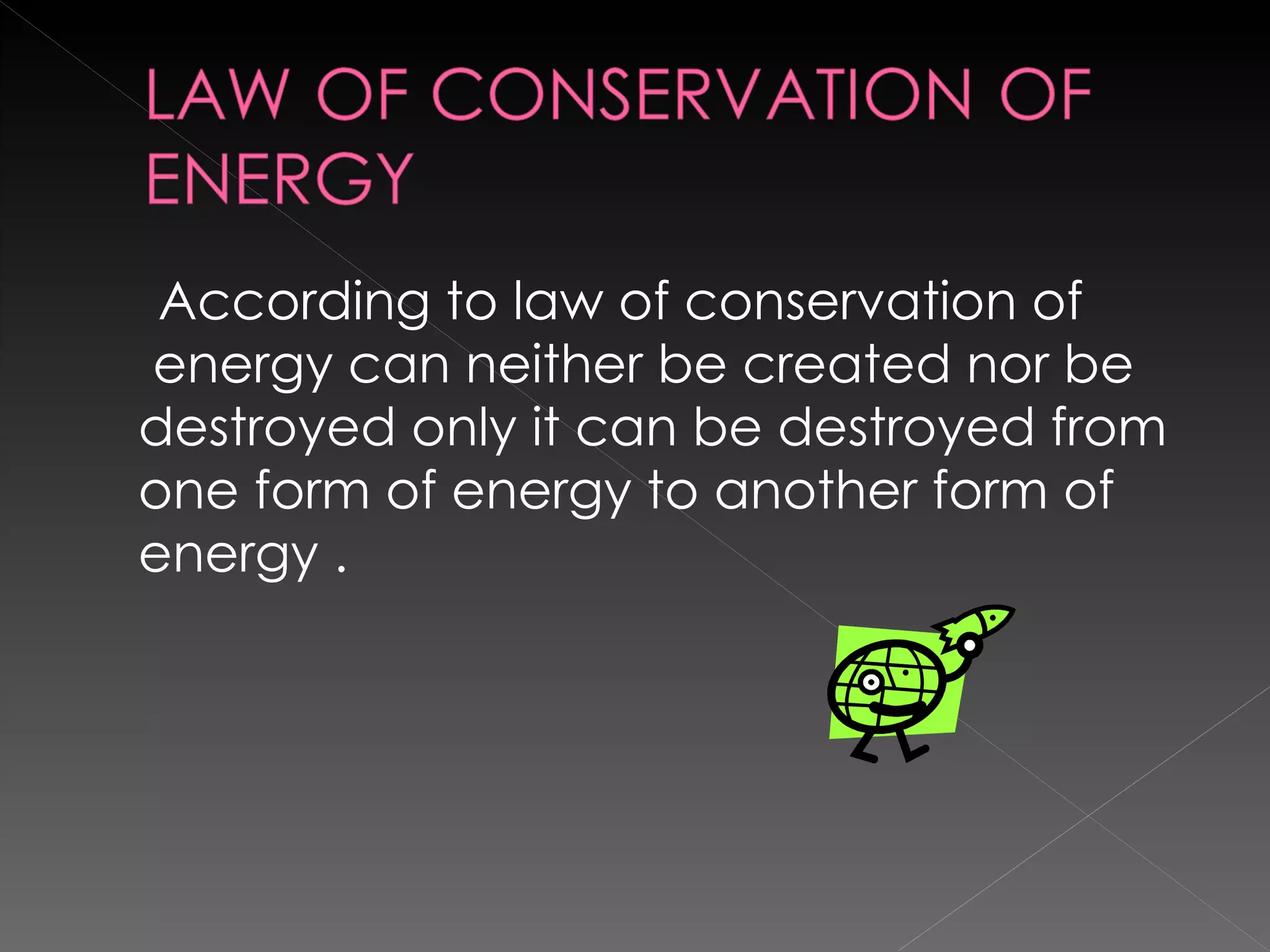 According to law of conservation of  energy can neither be created nor be destroyed only it can be destroyed from one form of energy to another form of energy . 