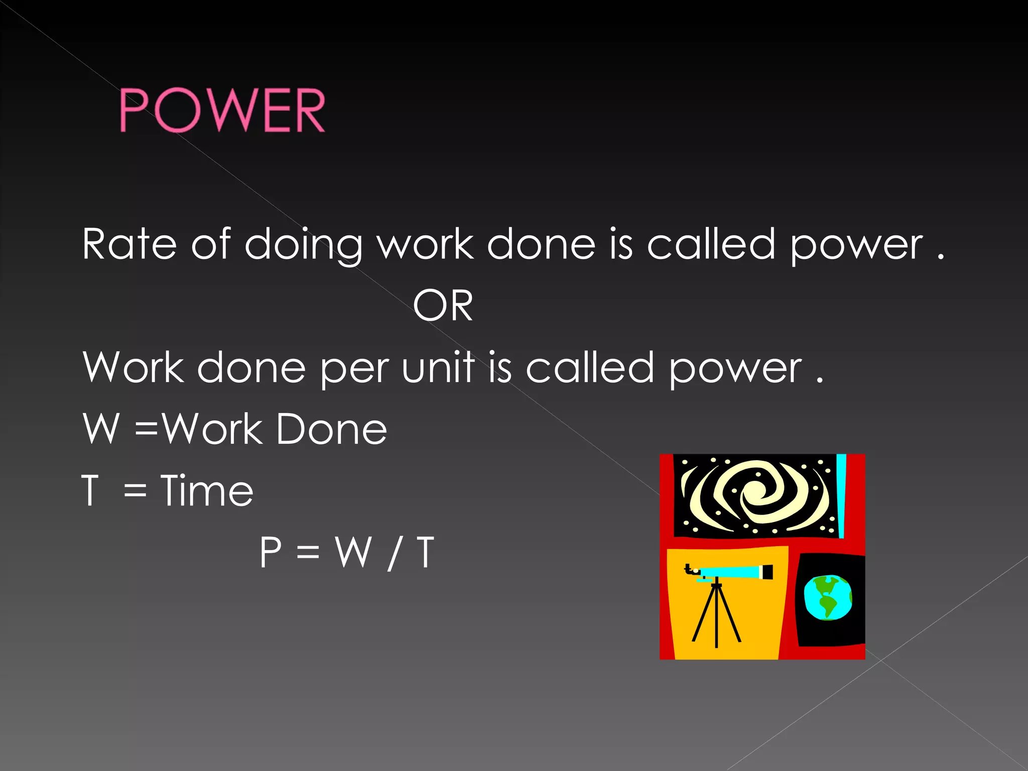Rate of doing work done is called power . OR  Work done per unit is called power . W =Work Done  T  = Time P = W / T 