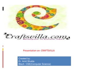 Presentation on- CRAFTSVILLA
Created by:
Er. Amit Shukla
Btech CSE(Computer Science)
 