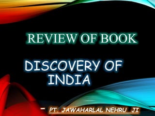 REVIEW OF BOOK
DISCOVERY OF
INDIA
- PT. JAWAHARLAL NEHRU JI
 