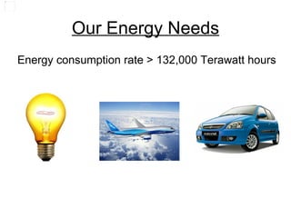 Our Energy Needs
Energy consumption rate > 132,000 Terawatt hours
 