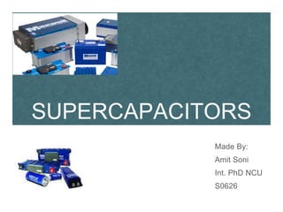 SUPERCAPACITORS
Made By:
Amit Soni
Int. PhD NCU
S0626
 