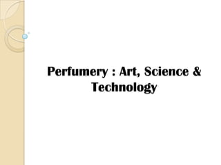 Perfumery : Art, Science &
      Technology
 