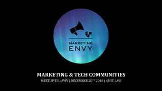 MARKETING & TECH COMMUNITIES
MEETUP TEL-AVIV | DECEMBER 20TH 2018 | AMIT LAVI
 