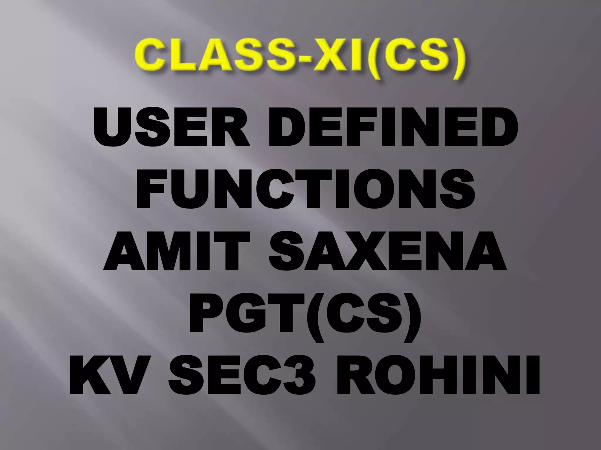 USER DEFINED
FUNCTIONS
AMIT SAXENA
PGT(CS)
KV SEC3 ROHINI
 