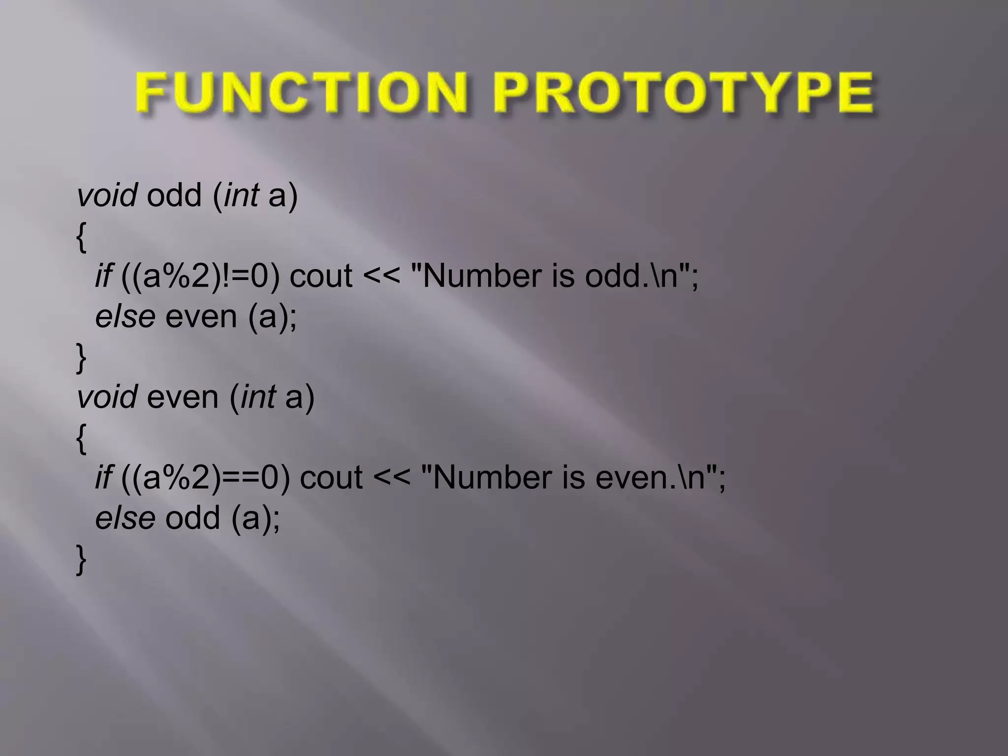 void odd (int a)
{
if ((a%2)!=0) cout << "Number is odd.n";
else even (a);
}
void even (int a)
{
if ((a%2)==0) cout << "Number is even.n";
else odd (a);
}
 