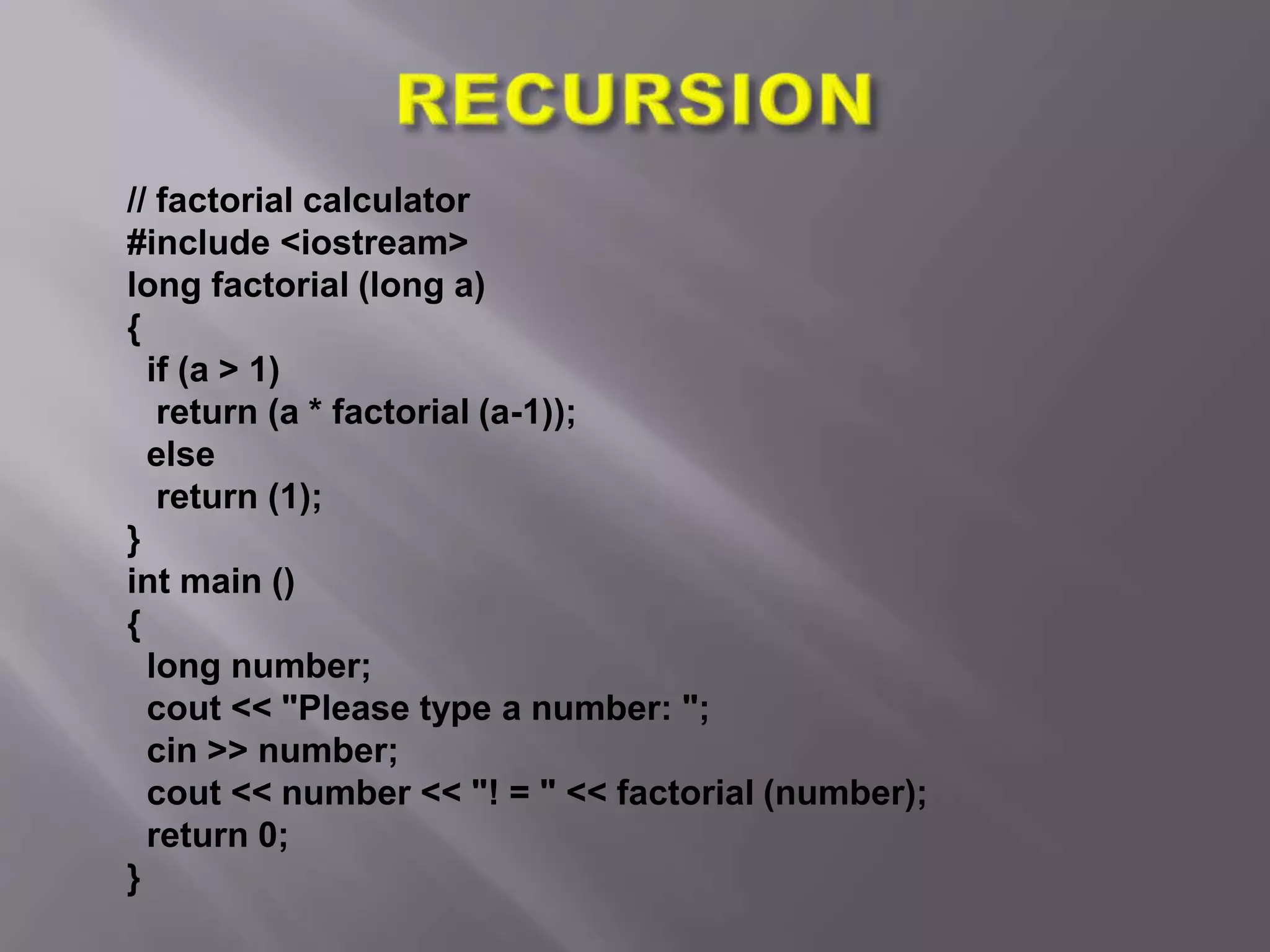// factorial calculator
#include <iostream>
long factorial (long a)
{
if (a > 1)
return (a * factorial (a-1));
else
return (1);
}
int main ()
{
long number;
cout << "Please type a number: ";
cin >> number;
cout << number << "! = " << factorial (number);
return 0;
}
 