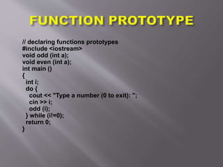 // declaring functions prototypes
#include <iostream>
void odd (int a);
void even (int a);
int main ()
{
int i;
do {
cout << "Type a number (0 to exit): ";
cin >> i;
odd (i);
} while (i!=0);
return 0;
}
 