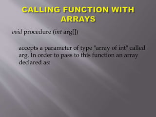 void procedure (int arg[])
accepts a parameter of type "array of int" called
arg. In order to pass to this function an array
declared as:
 