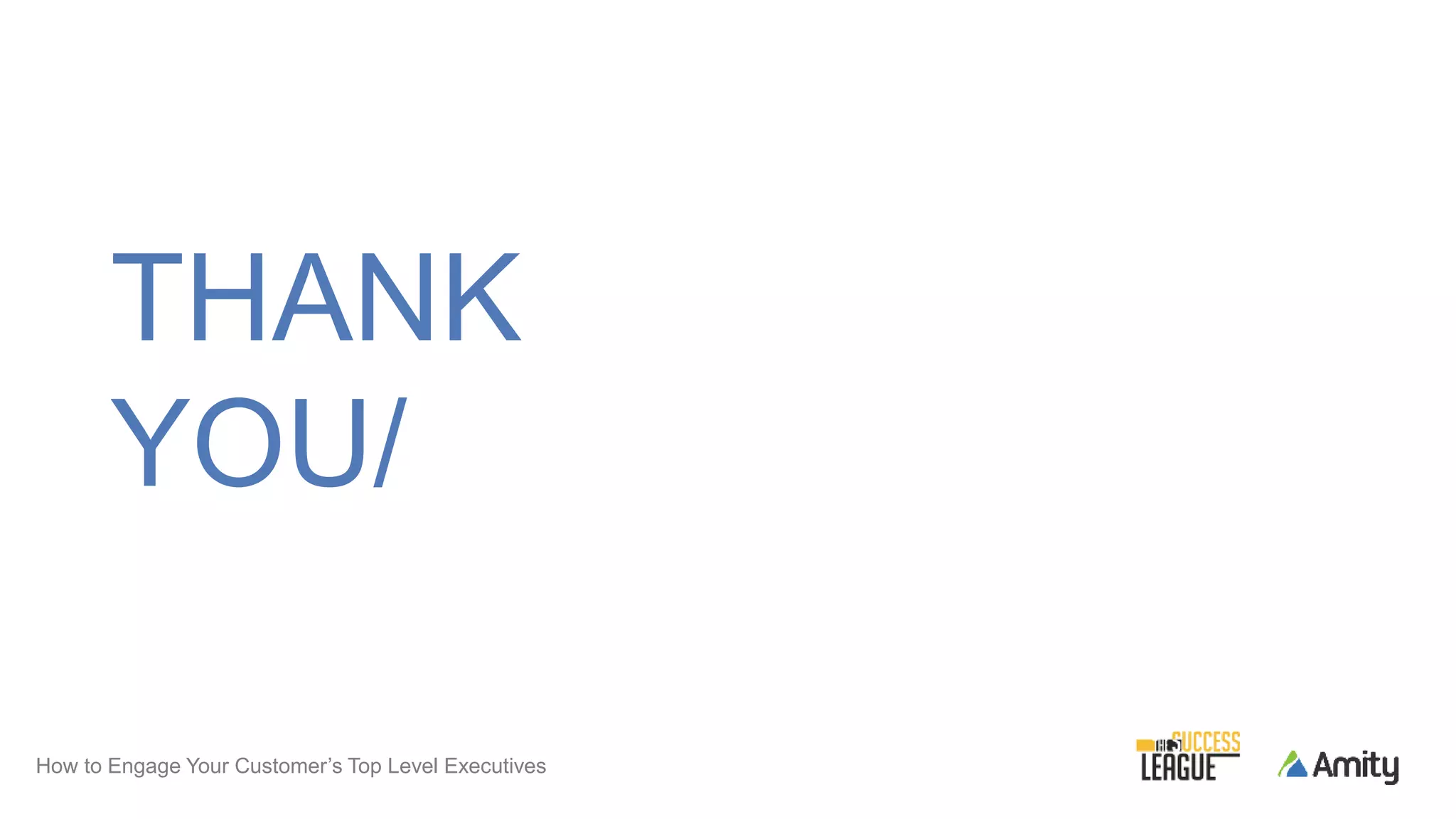 THANK
YOU/
How to Engage Your Customer’s Top Level Executives
 