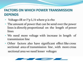 FACTORS ON WHICH POWER TRANSMISSION
DEPENDS
• Voltage=IR or I*p L/A where p is rho
• The amount of power that can be send ...