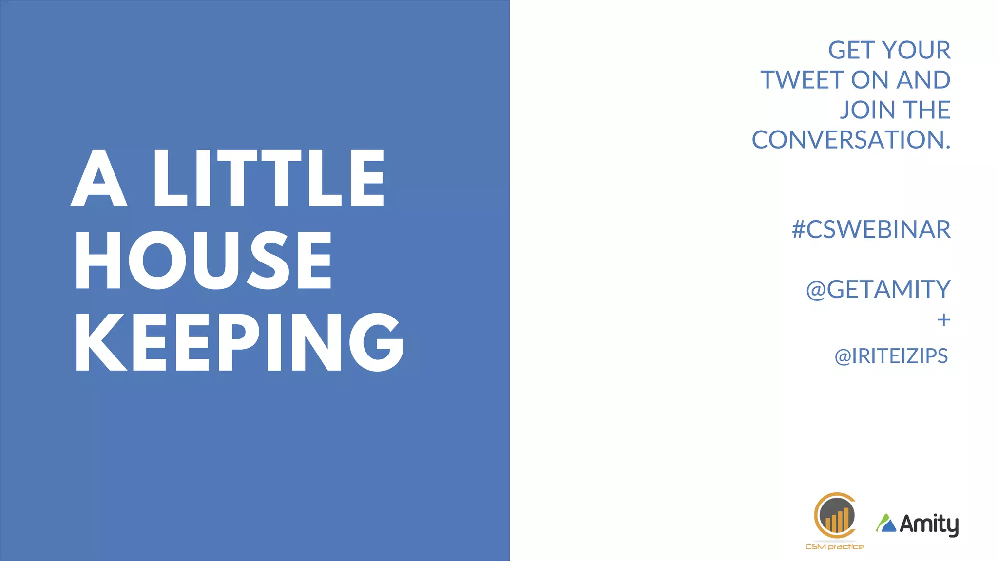 GET YOUR
TWEET ON AND
JOIN THE
CONVERSATION.
#CSWEBINAR
@GETAMITY
+
A LITTLE
HOUSE
KEEPING @IRITEIZIPS
 