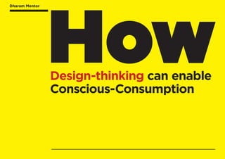 Dharam Mentor
Design-thinking can enable
Conscious-Consumption
Dharam Mentor
How
 