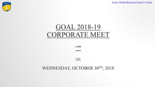 GOAL 2018-19
CORPORATE MEET

ON
WEDNESDAY, OCTOBER 30TH, 2018
Amity Global Business School I Noida
 