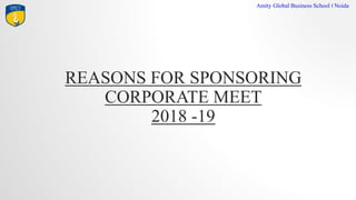 REASONS FOR SPONSORING
CORPORATE MEET
2018 -19
Amity Global Business School I Noida
 