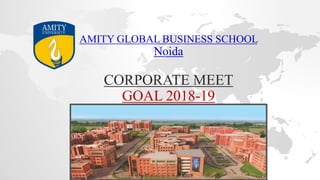 CORPORATE MEET
GOAL 2018-19
AMITY GLOBAL BUSINESS SCHOOL
Noida
 